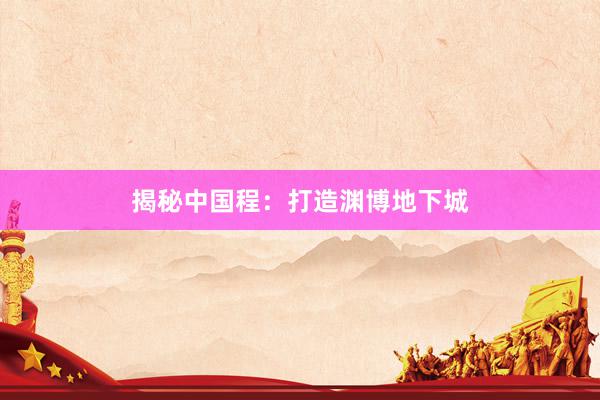 揭秘中国程：打造渊博地下城