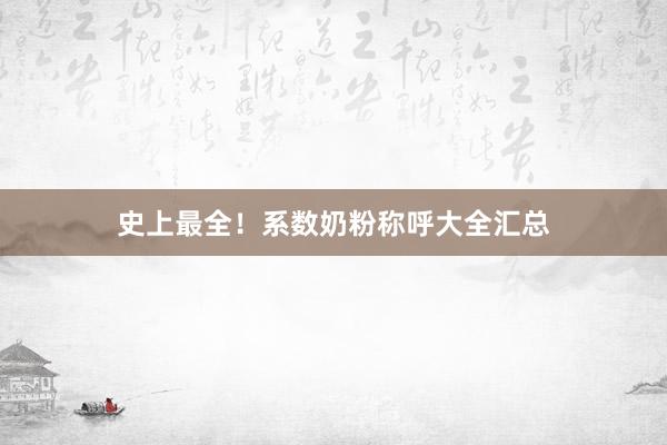 史上最全！系数奶粉称呼大全汇总