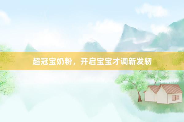 超冠宝奶粉，开启宝宝才调新发轫