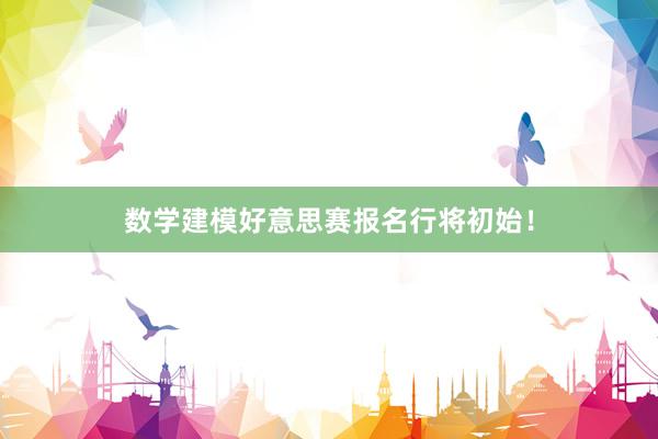 数学建模好意思赛报名行将初始！