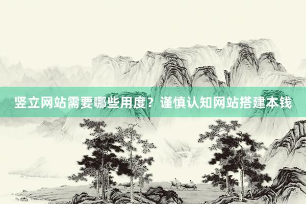 竖立网站需要哪些用度？谨慎认知网站搭建本钱