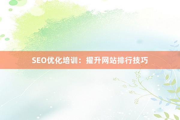 SEO优化培训：擢升网站排行技巧