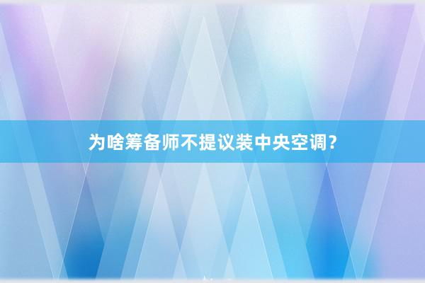 为啥筹备师不提议装中央空调？