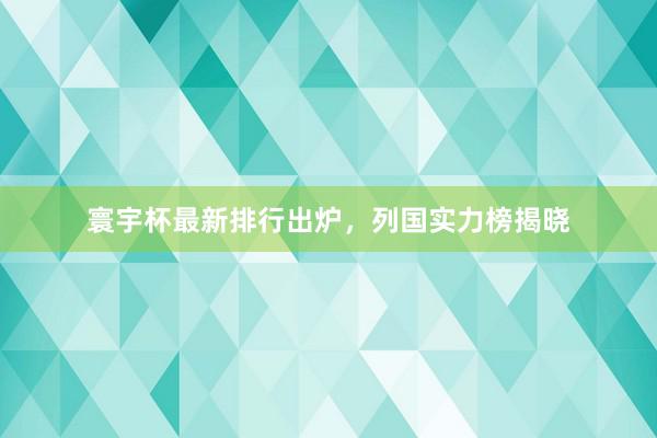 寰宇杯最新排行出炉，列国实力榜揭晓