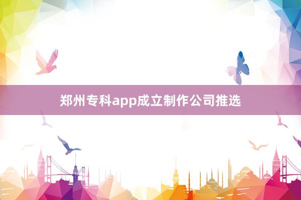 郑州专科app成立制作公司推选