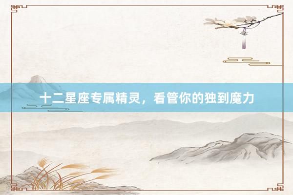 十二星座专属精灵，看管你的独到魔力